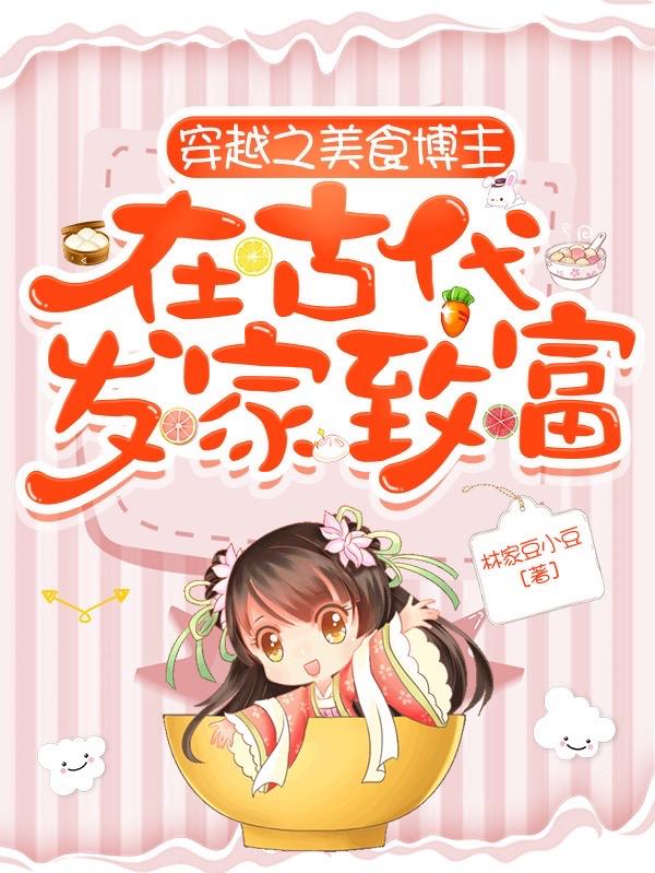 小说《穿越之美食博主在古代发家致富》在线全文阅读