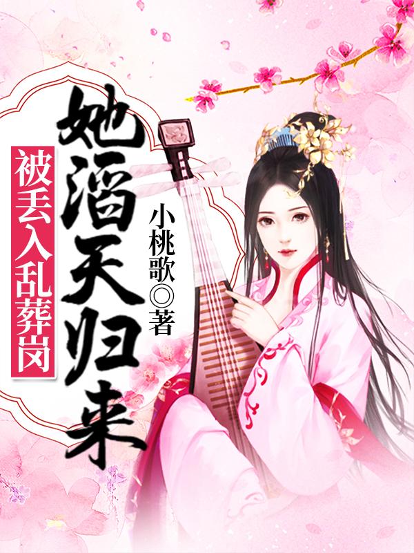 已完结小说《被丢入乱葬岗：她滔天归来！》最新章节