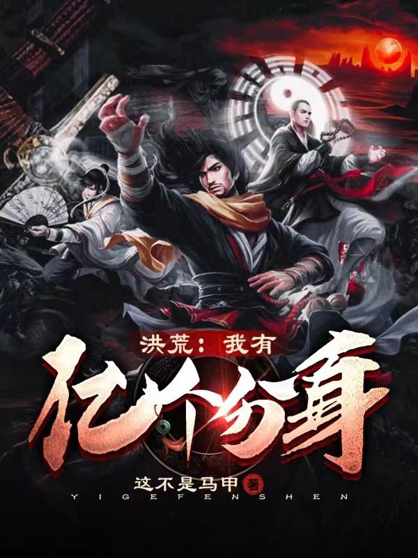 完整版《洪荒：我有亿个分身》章节目录在线阅读