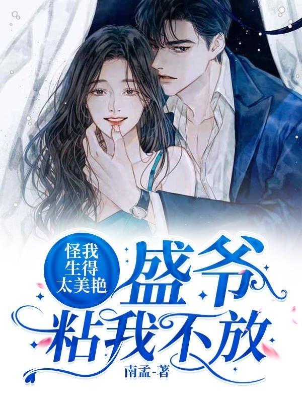 怪我生得太美艳！盛爷粘我不放盛世温千颜小说免费阅读-瑞奇文学