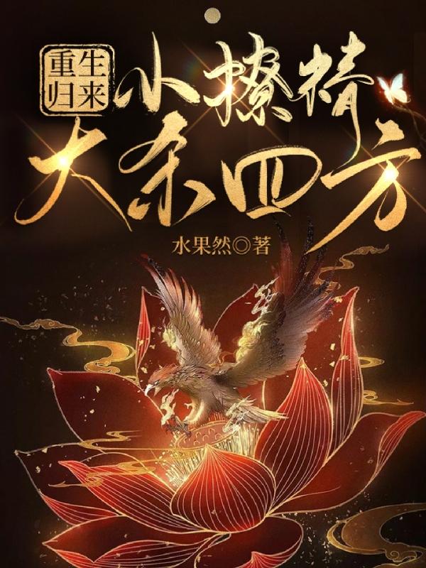 重生归来，小撩精大杀四方水果然，重生归来，小撩精大杀四方小说免费阅读