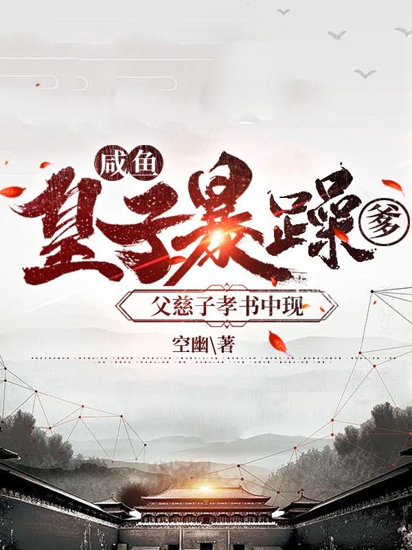 完整版《咸鱼皇子暴躁爹，父慈子孝书中现》txt下载