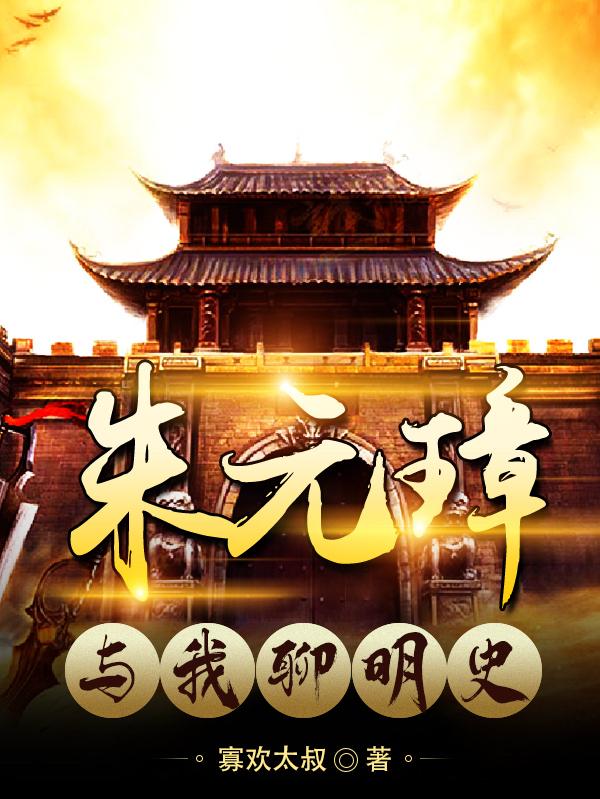 朱元璋与我聊明史寡欢太叔，朱元璋与我聊明史小说免费阅读-优文网