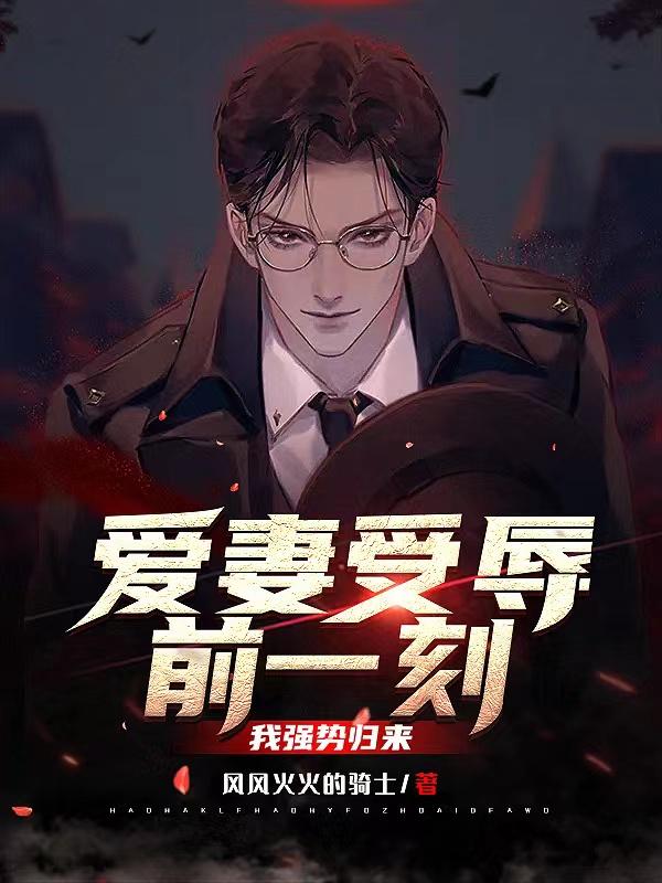 求爱妻受辱前一刻，我强势归来小说免费资源