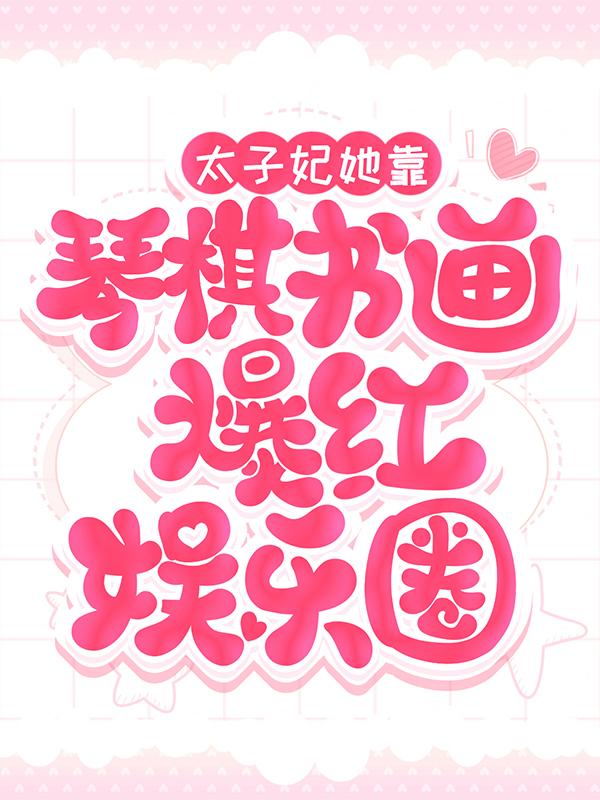 《太子妃她靠琴棋书画爆红娱乐圈》小说全文在线试读，《太子妃她靠琴棋书画爆红娱乐圈》最新章节目录