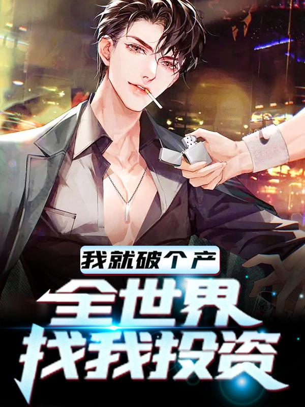 小说《我就破个产，全世界找我投资》全文免费阅读