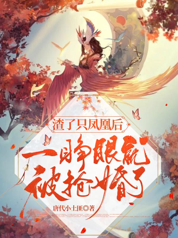 求渣了只凤凰后，一睁眼就被抢婚了小说免费资源