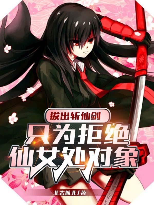 拔出斩仙剑，只为拒绝仙女处对象北去以北，拔出斩仙剑，只为拒绝仙女处对象小说免费阅读