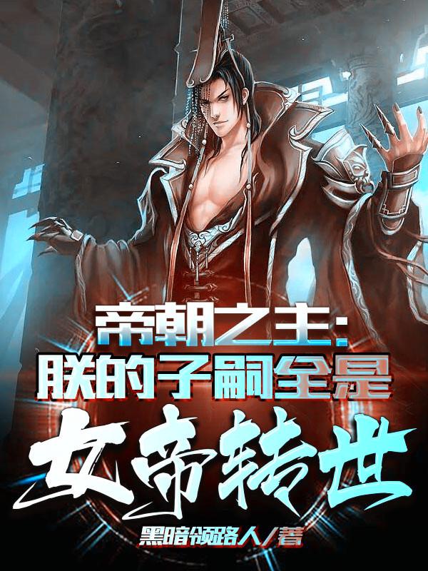 小说《帝朝之主：朕的子嗣全是女帝转世》全文免费阅读-瑞奇文学