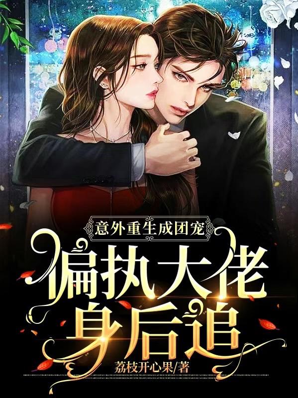 小说《意外重生成团宠，偏执大佬身后追》在线全文阅读