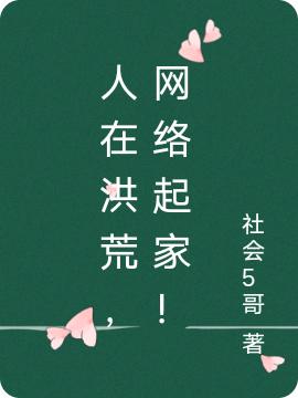 人在洪荒，网络起家！社会5哥，人在洪荒，网络起家！小说免费阅读