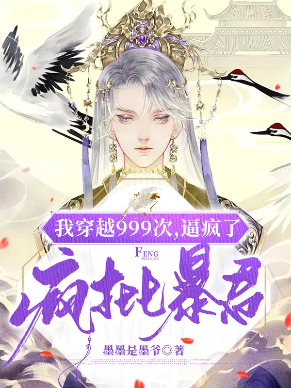 我穿越999次，逼疯了疯批暴君墨墨是墨爷，我穿越999次，逼疯了疯批暴君小说免费阅读