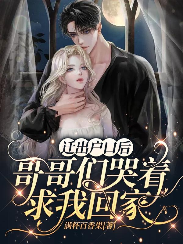求迁出户口后，哥哥们哭着求我回家小说免费资源