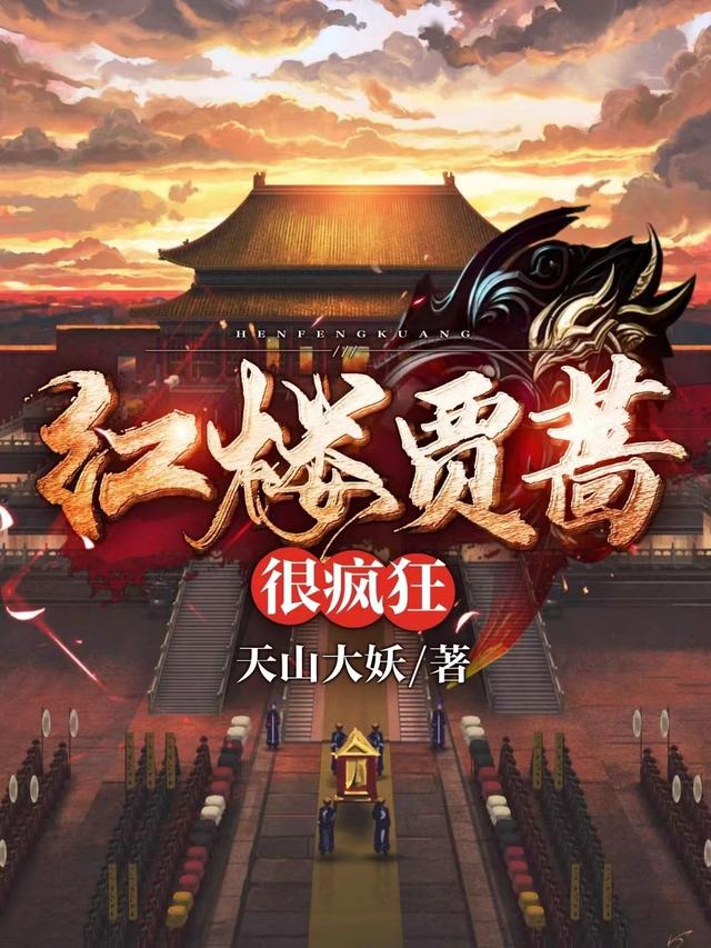 红楼贾蔷很疯狂天山大妖，红楼贾蔷很疯狂小说免费阅读