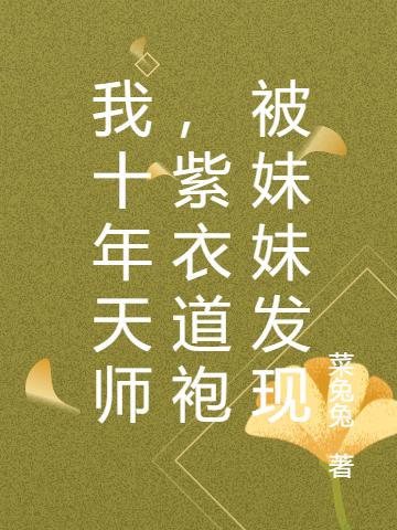 小说《我十年天师，紫衣道袍被妹妹发现》在线全文阅读