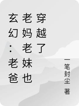玄幻：老爸老妈老妹也穿越了最新章节，玄幻：老爸老妈老妹也穿越了免费阅读