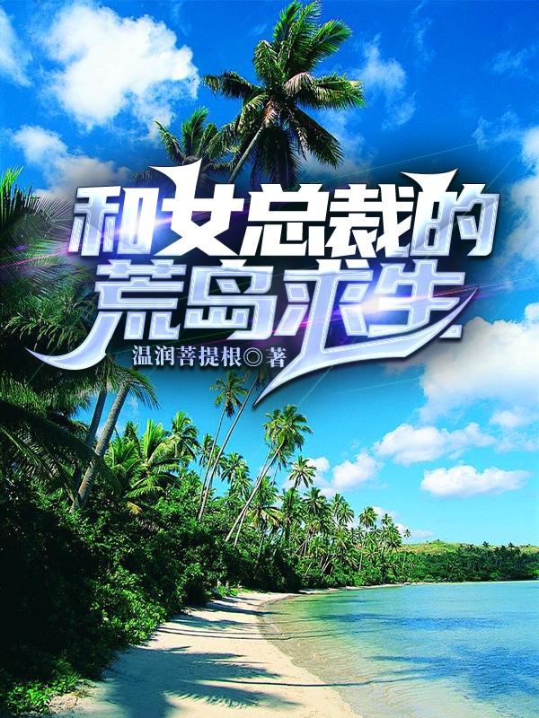 小说《和女总裁的荒岛求生》全文免费阅读-瑞奇文学