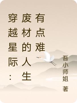 穿越星际：废材的人生有点难吾小师姐，穿越星际：废材的人生有点难小说免费阅读