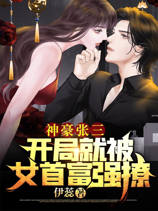 完整版《神豪张三，开局就被女首富强撩》txt下载