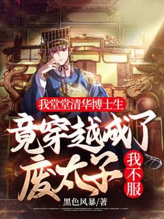 完整版《我堂堂清华博士生，竟穿越成了废太子？我不服》小说免费阅读