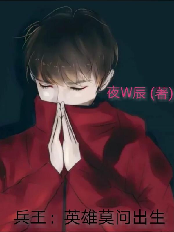 兵王：英雄莫问出生夜W辰，兵王：英雄莫问出生小说免费阅读