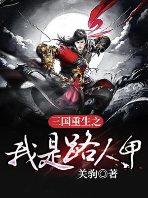 完整版《三国重生之我是路人甲》免费阅读