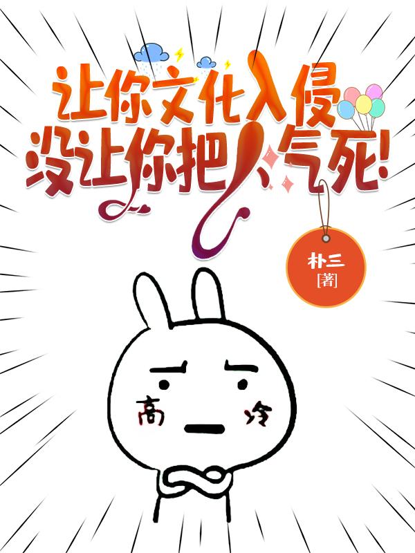 让你文化入侵，没让你把人气死！（柳青陈竹）在线免费阅读