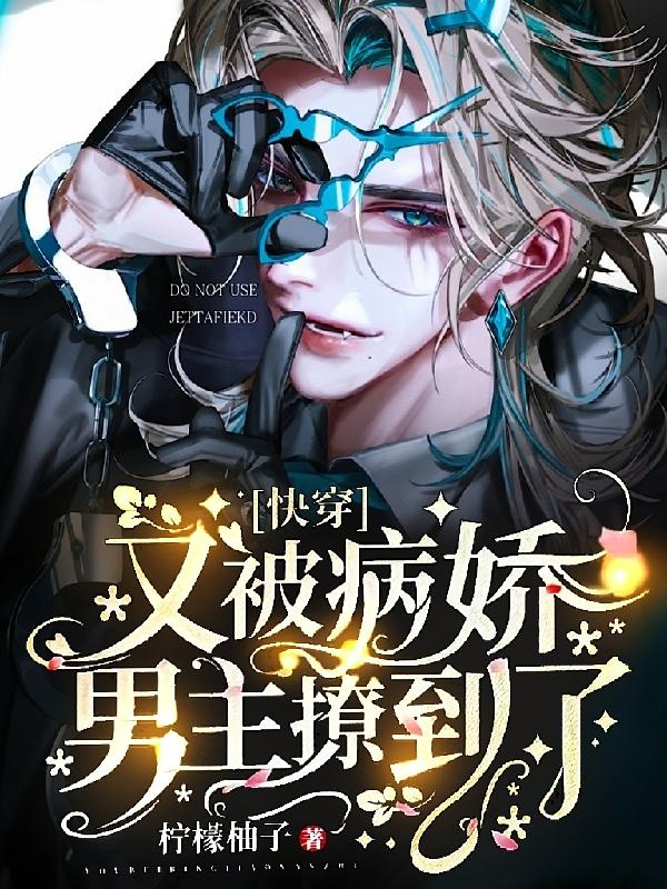 快穿：又被病娇男主撩到了柠檬柚子，快穿：又被病娇男主撩到了小说免费阅读-侠客文学