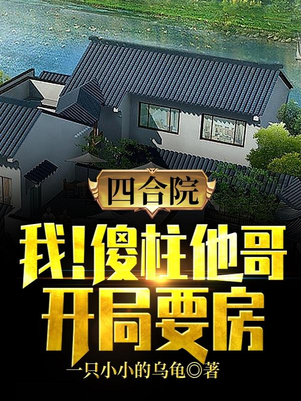 完整版《四合院：我！傻柱他哥，开局要房》txt下载-瑞奇文学
