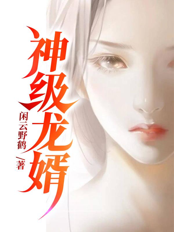 完整版《神级龙婿》在线免费阅读