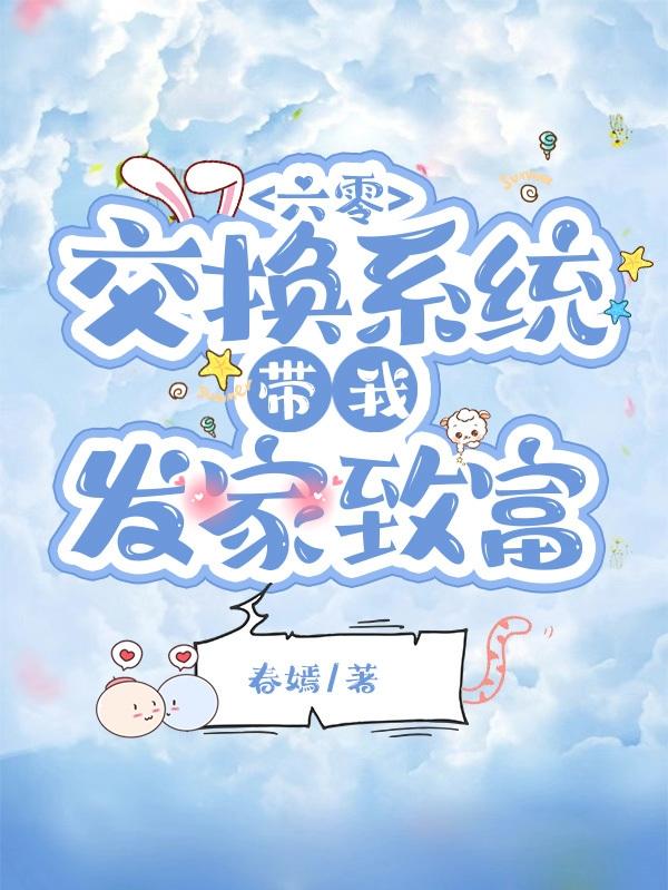 六零：交换系统带我发家致富（何新柔）在线免费阅读