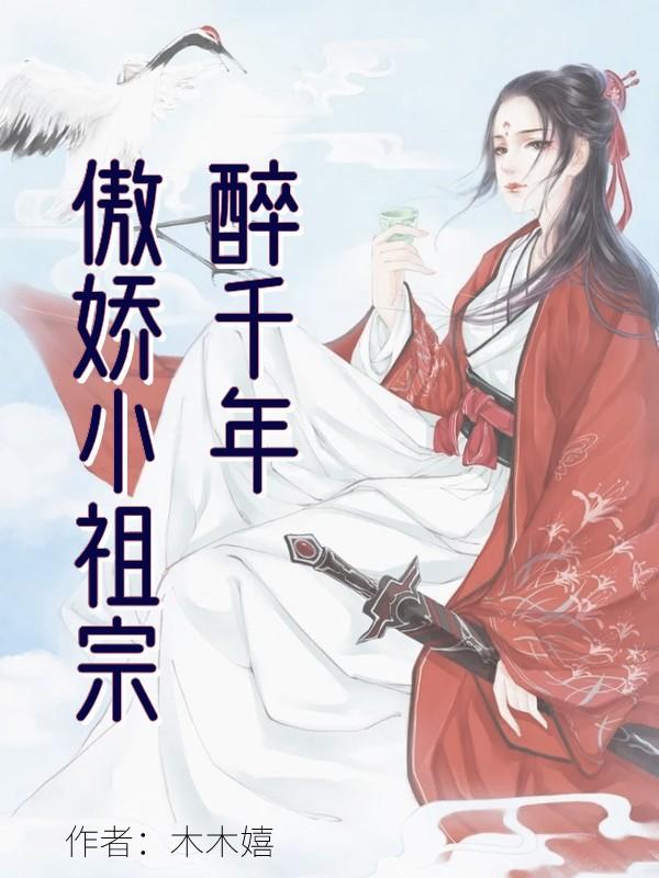 醉千年：傲娇小祖宗最新章节，醉千年：傲娇小祖宗免费阅读
