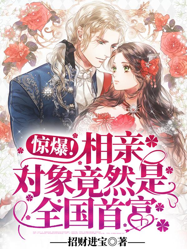 完整版《惊爆！相亲对象竟然是全国首富》在线免费阅读