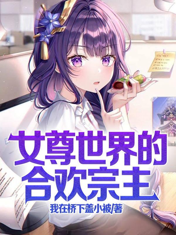 女尊世界的合欢宗主
我在桥下盖小被，女尊世界的合欢宗主
小说免费阅读