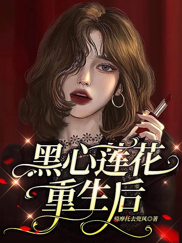 黑心莲花重生后最新章节，黑心莲花重生后免费阅读