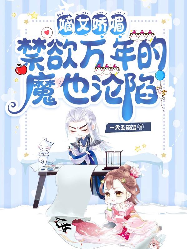 嫡女娇媚，禁欲万年的魔也沦陷一天五碗饭，嫡女娇媚，禁欲万年的魔也沦陷小说免费阅读