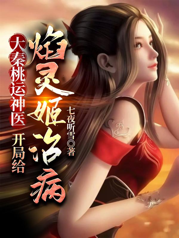 完整版《大秦桃运神医：开局给焰灵姬治病》txt下载