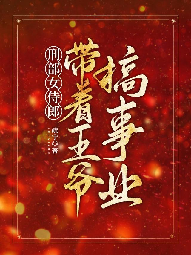 小说《刑部女侍郎，带着王爷搞事业》在线全文阅读