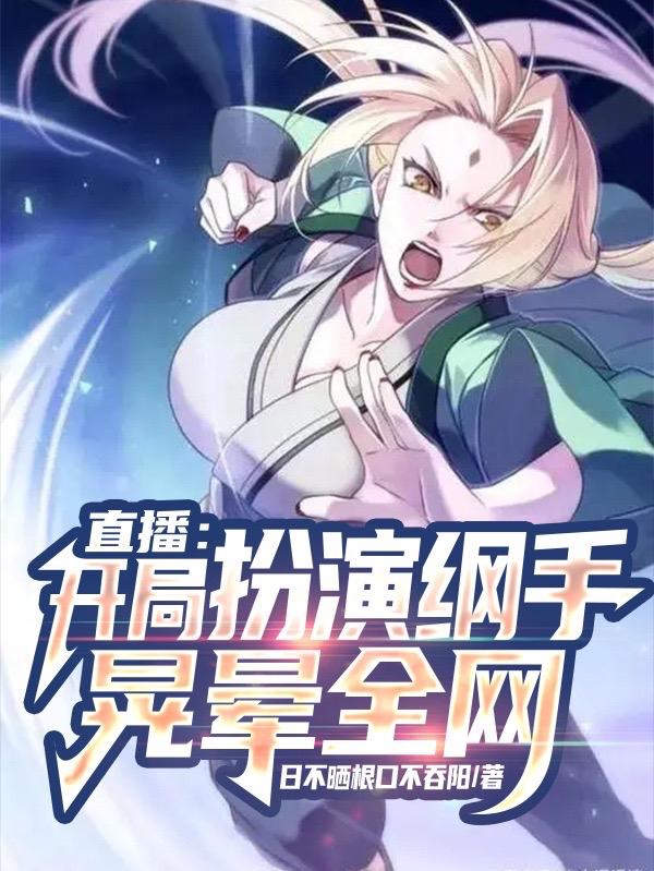 完整版《直播：开局扮演纲手晃晕全网》txt下载-侠客文学