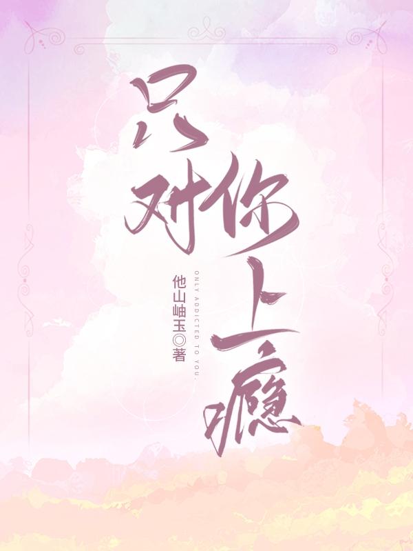 只对你上瘾他山岫玉，只对你上瘾小说免费阅读