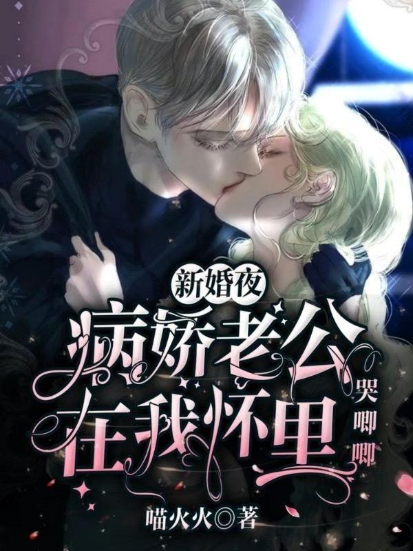 已完结小说《新婚夜，病娇老公在我怀里哭唧唧》在线全文阅读