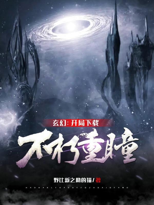 玄幻：开局下载不朽重瞳野比新之助的猫，玄幻：开局下载不朽重瞳小说免费阅读-瑞奇文学