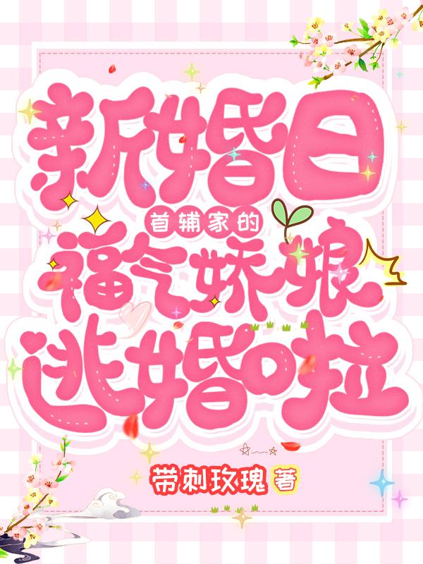 求新婚日：首辅家的福气娇娘逃婚啦小说免费资源