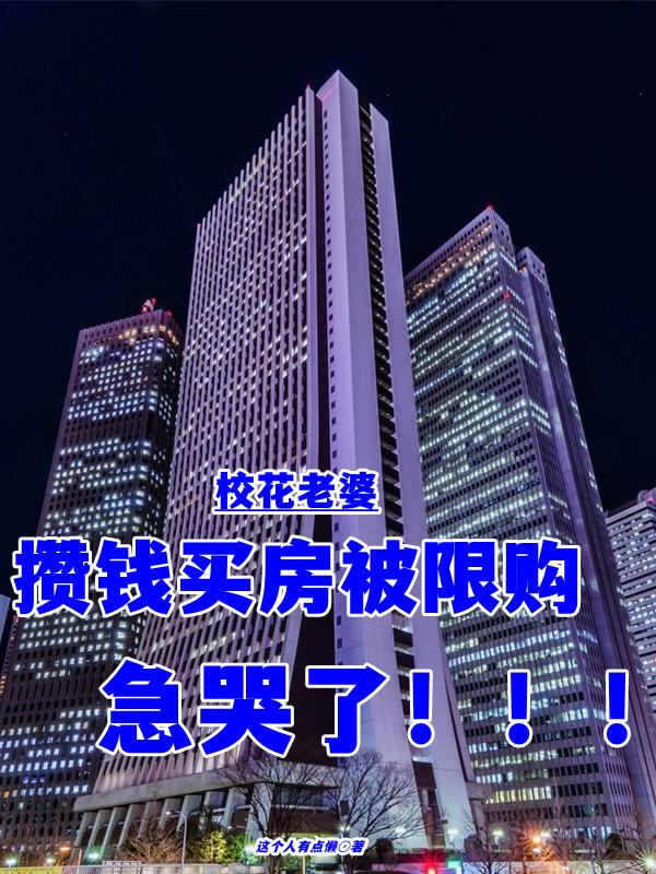校花老婆攒钱买房被限购，急哭了最新章节，校花老婆攒钱买房被限购，急哭了免费阅读-优文网
