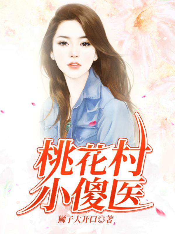 小说《桃花村小傻医》全文免费阅读-瑞奇文学