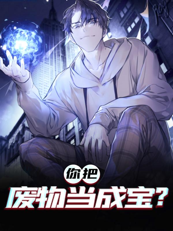 完整版《你把废物当成宝？》全文阅读-优文网