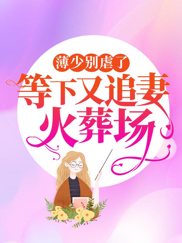 小说《薄少别虐了，等下又追妻火葬场》全文免费阅读-优文网