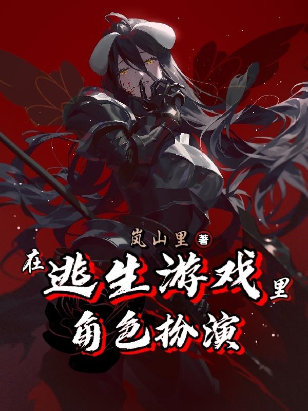 在逃生游戏里角色扮演岚山里，在逃生游戏里角色扮演小说免费阅读