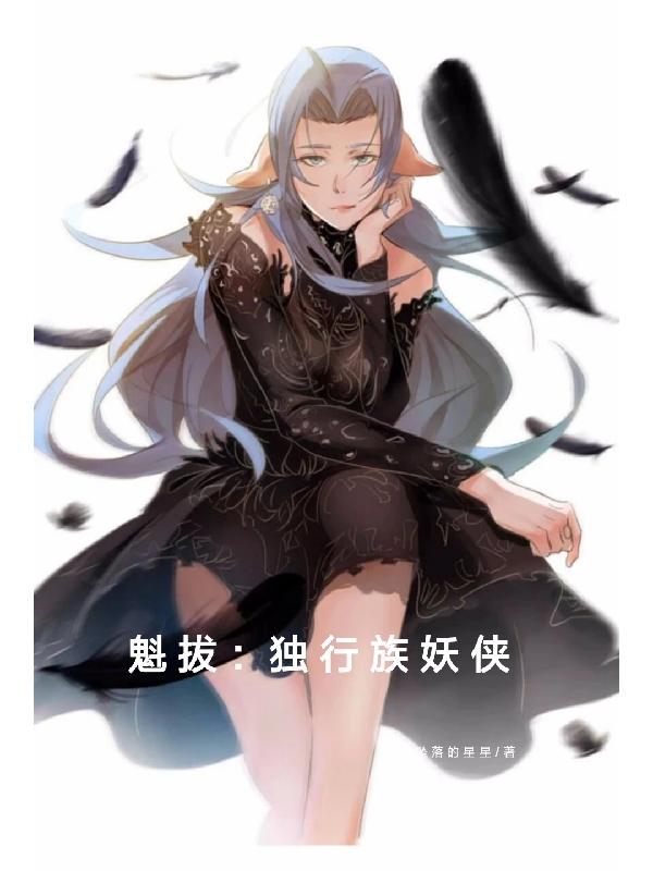 魁拔：独行族妖侠坠落的星星，魁拔：独行族妖侠小说免费阅读