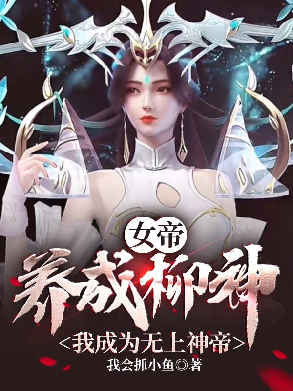 小说《女帝：养成柳神，我成为无上神帝》全文免费阅读